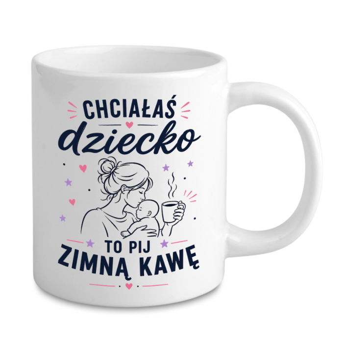 Kubek Dla Świeżo Upieczonej Mamy - Chciałaś Dziecko To Pij Zimną Kawę